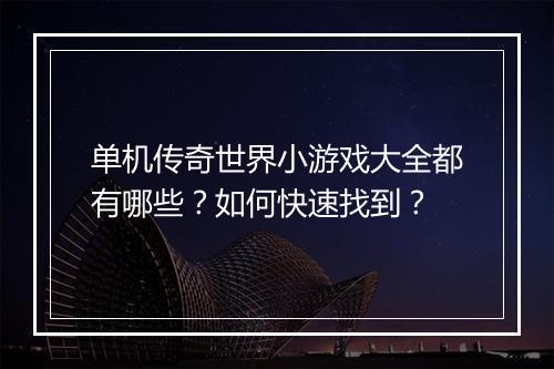 单机传奇世界小游戏大全都有哪些？如何快速找到？