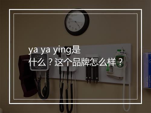 ya ya ying是什么？这个品牌怎么样？