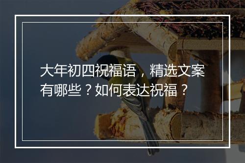 大年初四祝福语，精选文案有哪些？如何表达祝福？