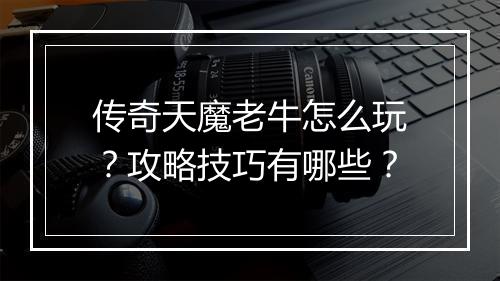 传奇天魔老牛怎么玩?攻略技巧有哪些?