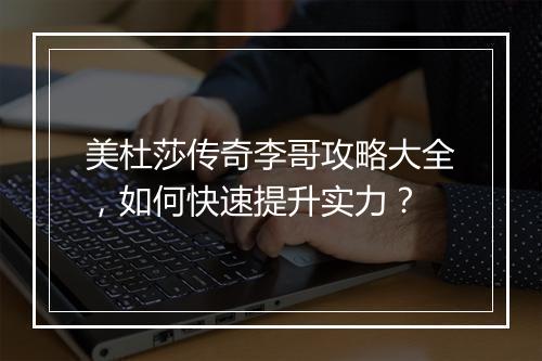 美杜莎传奇李哥攻略大全，如何快速提升实力？