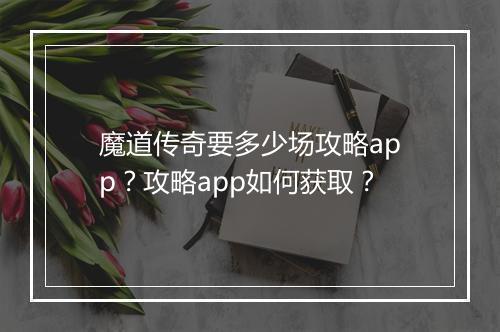 魔道传奇要多少场攻略app？攻略app如何获取？