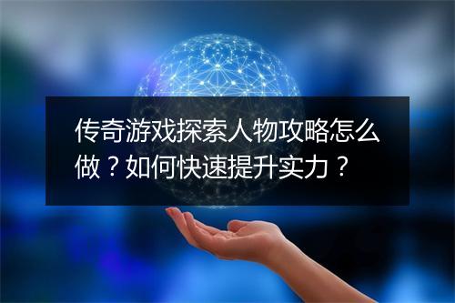 传奇游戏探索人物攻略怎么做？如何快速提升实力？