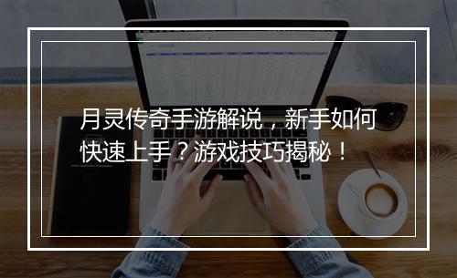 月灵传奇手游解说，新手如何快速上手？游戏技巧揭秘！