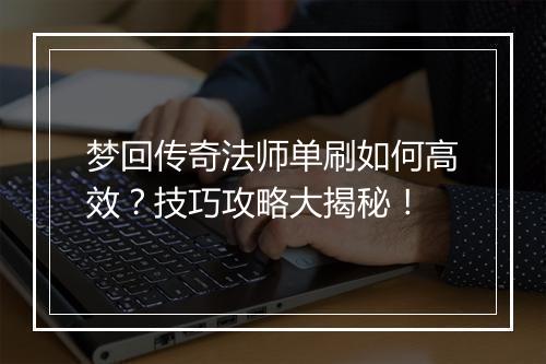 梦回传奇法师单刷如何高效？技巧攻略大揭秘！