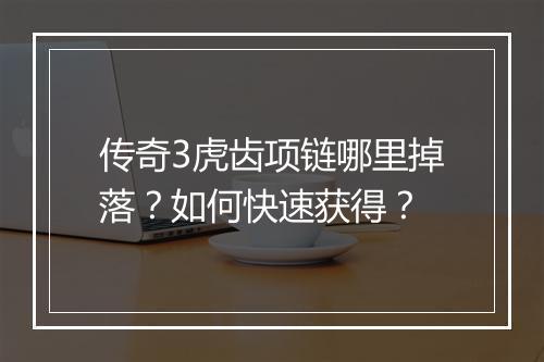 传奇3虎齿项链哪里掉落？如何快速获得？