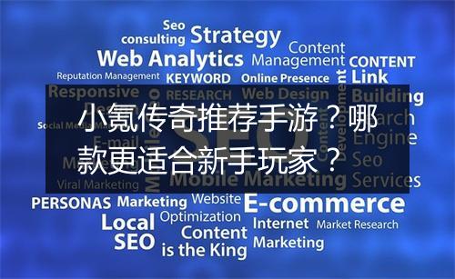 小氪传奇推荐手游？哪款更适合新手玩家？