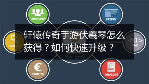 轩辕传奇手游伏羲琴怎么获得？如何快速升级？