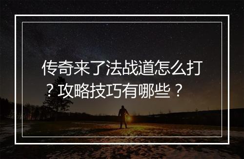 传奇来了法战道怎么打？攻略技巧有哪些？