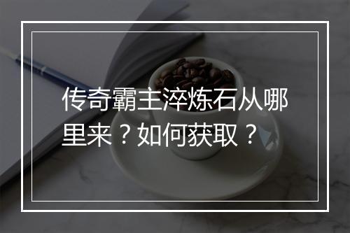 传奇霸主淬炼石从哪里来？如何获取？