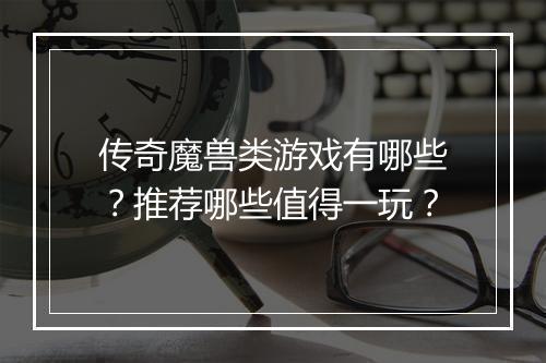 传奇魔兽类游戏有哪些？推荐哪些值得一玩？