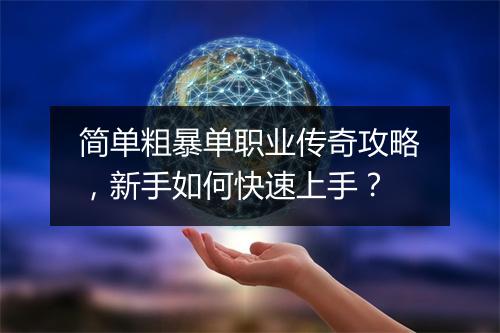 简单粗暴单职业传奇攻略，新手如何快速上手？