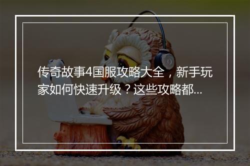 传奇故事4国服攻略大全，新手玩家如何快速升级？这些攻略都在这！