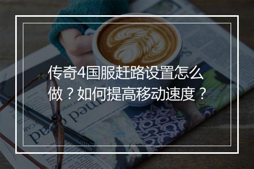 传奇4国服赶路设置怎么做？如何提高移动速度？