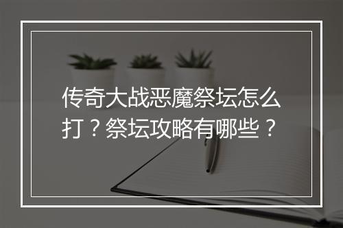 传奇大战恶魔祭坛怎么打？祭坛攻略有哪些？