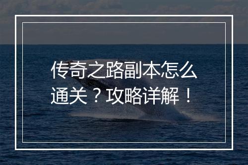 传奇之路副本怎么通关？攻略详解！