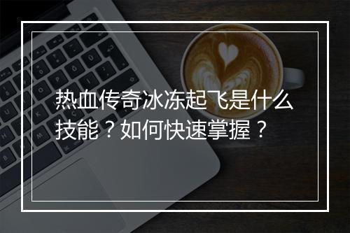 热血传奇冰冻起飞是什么技能？如何快速掌握？