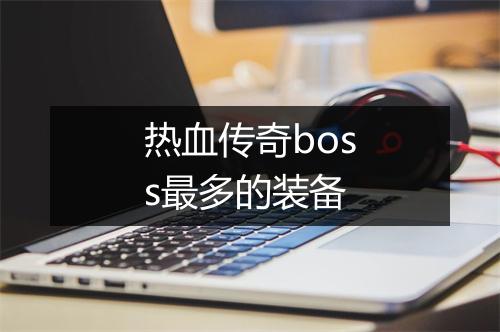 热血传奇boss最多的装备