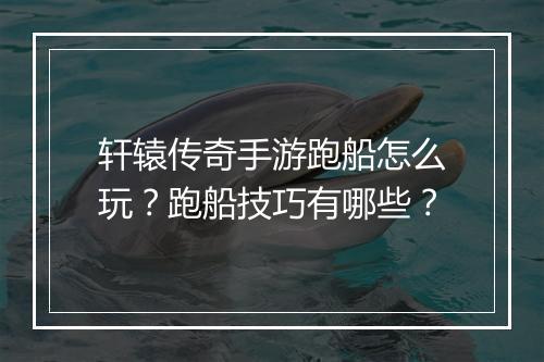 轩辕传奇手游跑船怎么玩?跑船技巧有哪些?