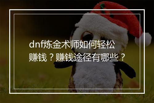 dnf炼金术师如何轻松赚钱？赚钱途径有哪些？