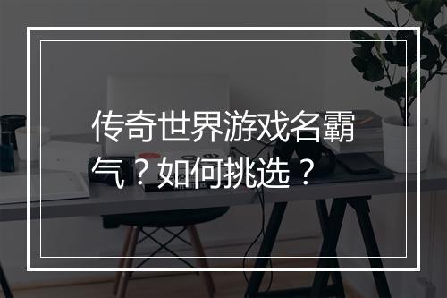 传奇世界游戏名霸气？如何挑选？