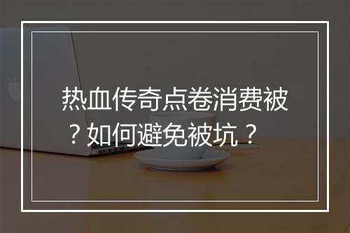热血传奇点卷消费被？如何避免被坑？