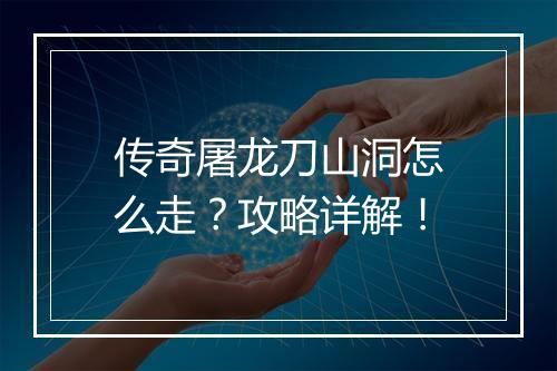 传奇屠龙刀山洞怎么走？攻略详解！