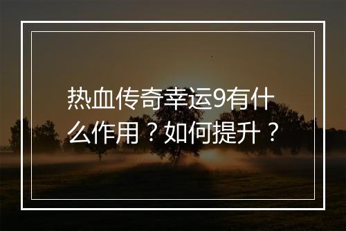 热血传奇幸运9有什么作用？如何提升？