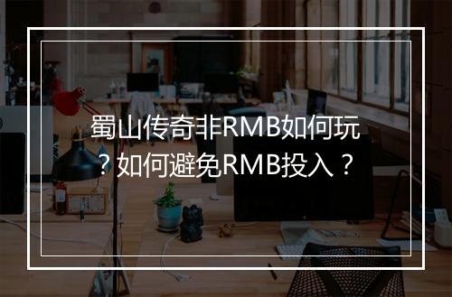 蜀山传奇非RMB如何玩？如何避免RMB投入？
