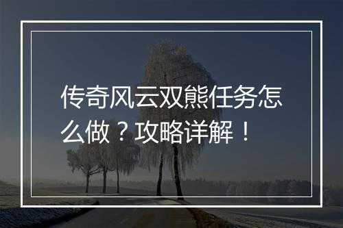 传奇风云双熊任务怎么做？攻略详解！