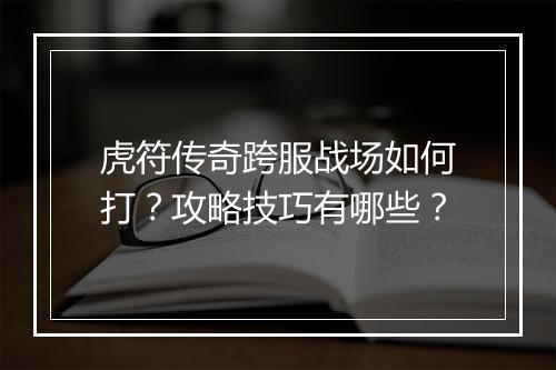虎符传奇跨服战场如何打？攻略技巧有哪些？