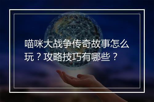 喵咪大战争传奇故事怎么玩？攻略技巧有哪些？