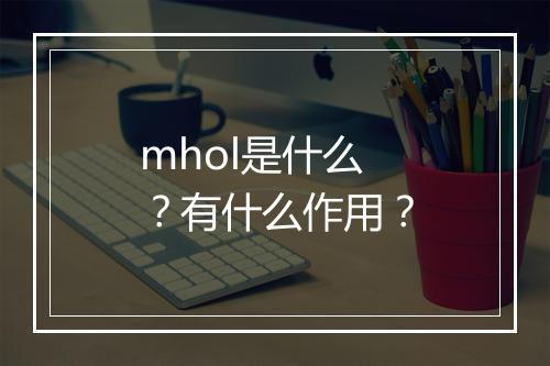 mhol是什么？有什么作用？