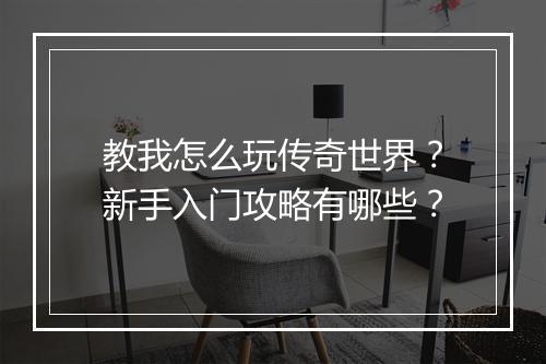 教我怎么玩传奇世界？新手入门攻略有哪些？