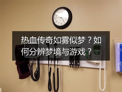 热血传奇如雾似梦？如何分辨梦境与游戏？
