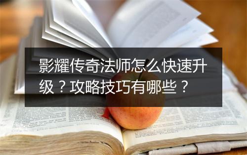 影耀传奇法师怎么快速升级？攻略技巧有哪些？