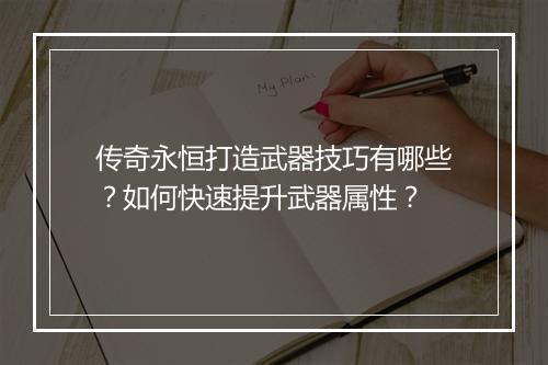 传奇永恒打造武器技巧有哪些？如何快速提升武器属性？