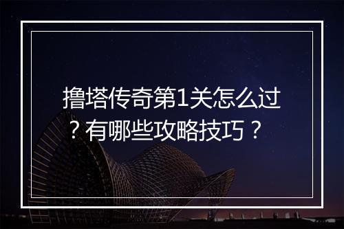 撸塔传奇第1关怎么过？有哪些攻略技巧？