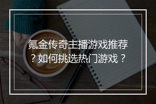 氪金传奇主播游戏推荐？如何挑选热门游戏？