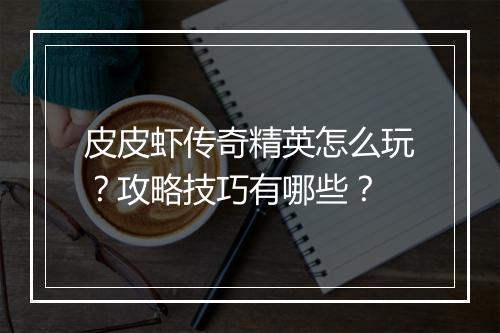 皮皮虾传奇精英怎么玩？攻略技巧有哪些？
