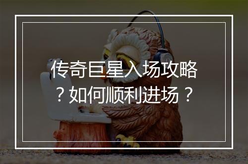 传奇巨星入场攻略？如何顺利进场？