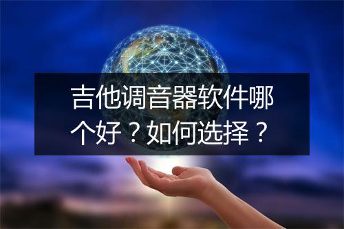 吉他调音器软件哪个好？如何选择？