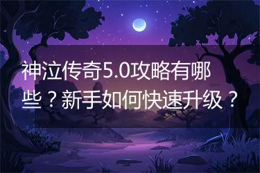 神泣传奇5.0攻略有哪些？新手如何快速升级？