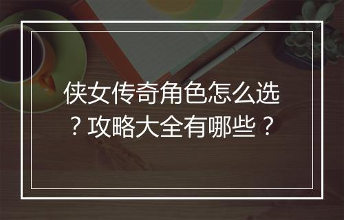 侠女传奇角色怎么选？攻略大全有哪些？