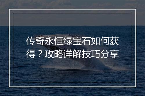 传奇永恒绿宝石如何获得？攻略详解技巧分享
