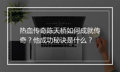 热血传奇陈天桥如何成就传奇？他成功秘诀是什么？