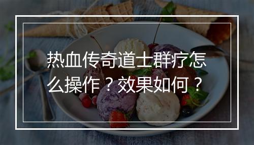 热血传奇道士群疗怎么操作？效果如何？