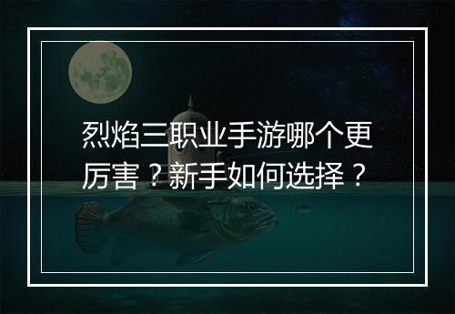 烈焰三职业手游哪个更厉害？新手如何选择？