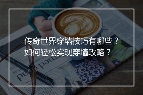 传奇世界穿墙技巧有哪些？如何轻松实现穿墙攻略？