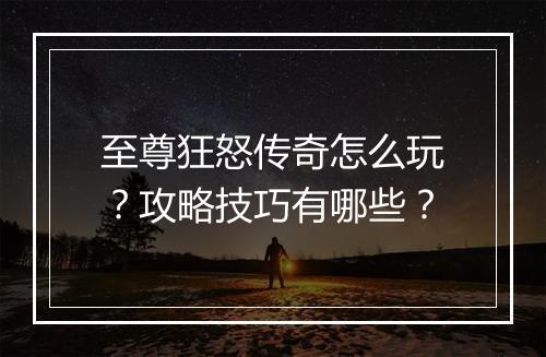 至尊狂怒传奇怎么玩？攻略技巧有哪些？
